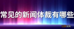 常见的新闻体裁有哪些 常见的新闻体裁简述