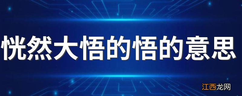 恍然大悟的悟的意思 恍然大悟的悟的意思简述