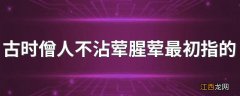 古时僧人不沾荤腥荤最初指的是 古时僧人为什么不沾荤腥