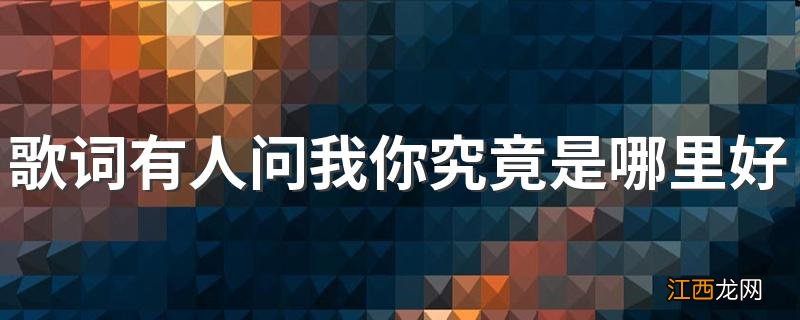 歌词有人问我你究竟是哪里好是什么歌 歌词有人问我你究竟是哪里好出自哪首歌曲