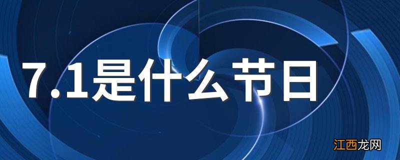 7.1是什么节日 7.1节日列述