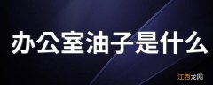 办公室油子是什么 办公室油子是什么意思