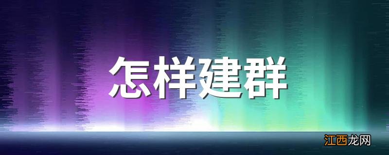 怎样建群 建群的方法