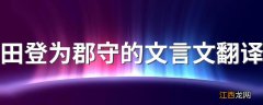 田登为郡守的文言文翻译 田登为郡守的文言文翻译及原文