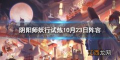 妖行试炼第四天阵容分享 阴阳师妖行试炼10月23日阵容推荐