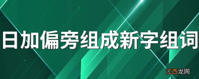 日加偏旁组成新字组词 汉字日能加什么偏旁