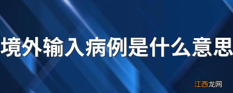 境外输入病例是什么意思 输入病例的含义是什么