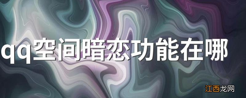 qq空间暗恋功能在哪 有什么方法