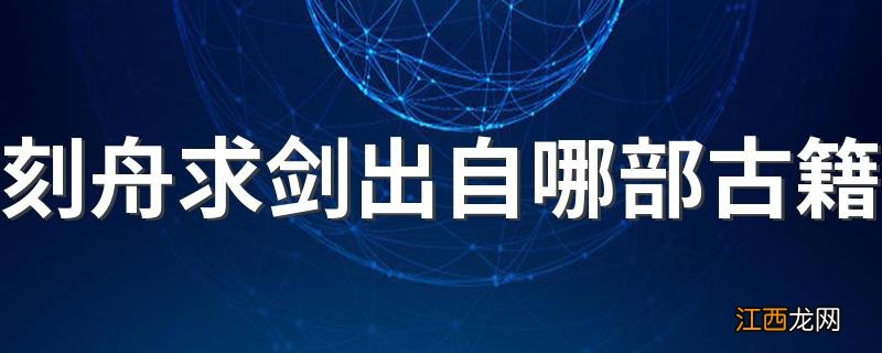 刻舟求剑出自哪部古籍 刻舟求剑讲解