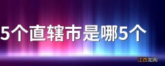 5个直辖市是哪5个 直辖市讲解