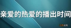 亲爱的热爱的播出时间 电视剧内容介绍