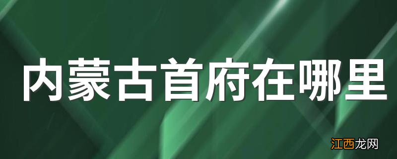 内蒙古首府在哪里 给大家介绍这些知识