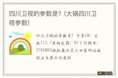 大锅四川卫视参数 四川卫视的参数是？