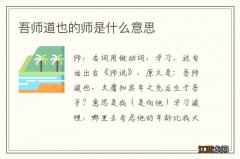 吾师道也的师是什么意思