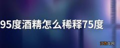 95度酒精怎么稀释75度 大家知道方法吗