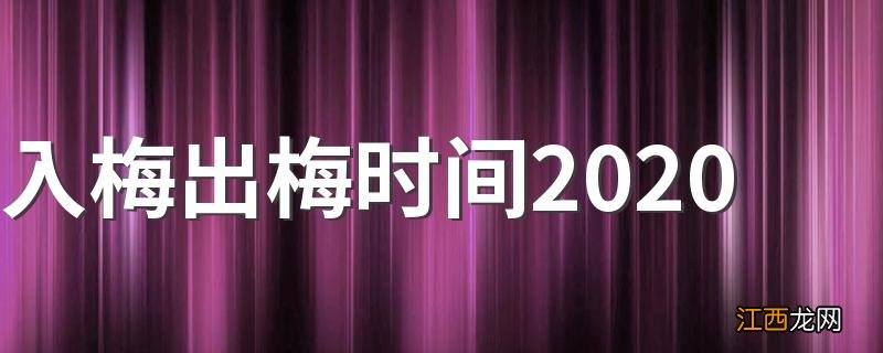 入梅出梅时间2020 2020入梅出梅分别什么时候