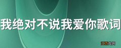 我绝对不说我爱你歌词 我绝对不说我爱你歌词是什么