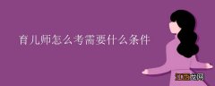 育儿师报考条件说明 育儿师如何考需要什么条件