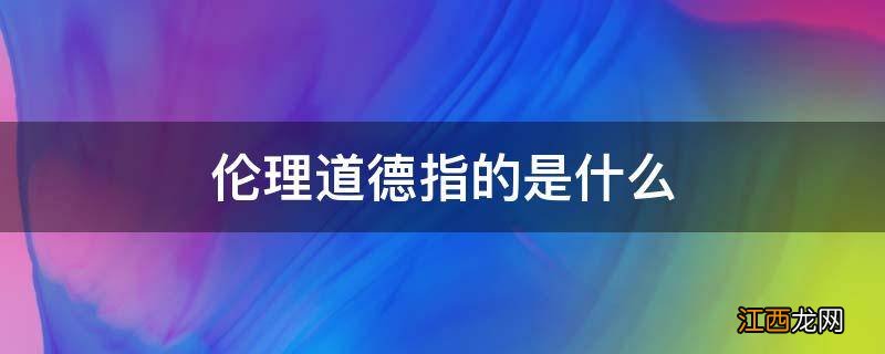 伦理道德指的是什么