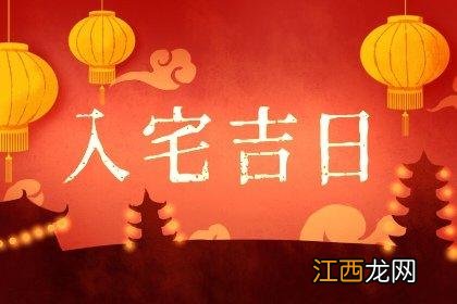 搬什么东西算是正式搬家 2022年1月新房入宅黄道吉日，2022年新房入宅吉日吉时