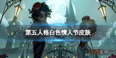 第五人格白色情人节皮肤是什么 第五人格2022白色情人节皮肤介绍