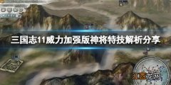 三国志11威力加强版神将如何 三国志11威力加强版神将解析分享