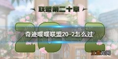 奇迹暖暖联盟20-2怎么过 奇迹暖暖联盟20章第二关攻略