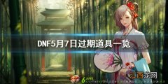 DNF5月7日过期道具一览 DNF5月7日什么活动到期