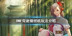 DNF奇迹缝纫机在哪 DNF奇迹缝纫机玩法介绍