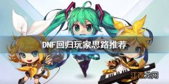 DNF回归玩家思路推荐 DNF新人玩家怎么玩