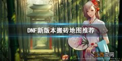 DNF新版本在哪搬砖 DNF新版本搬砖地图推荐