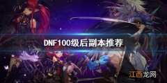 DNF100级后刷什么 DNF100级后副本推荐