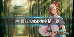 DNF回归玩家怎么玩 DNF回归玩家必做事情一览