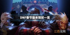 DNF春节版本怎么样 DNF春节版本现状一览_网