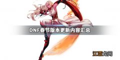 DNF春节版本更新了什么 DNF春节版本更新内容汇总_网