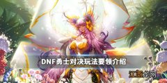 DNF勇士对决怎么玩 DNF勇士对决玩法要领介绍_网