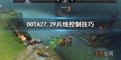 DOTA27.29兵线怎么控制 DOTA27.29兵线控制技巧