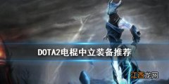 DOTA2电棍中立装备怎么选 DOTA2电棍中立装备推荐