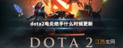 dota2电炎绝手什么时候更新 刀塔2电炎绝手更新时间介绍