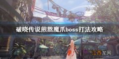 破晓传说煎熬魔爪怎么打 破晓传说煎熬魔爪boss打法攻略