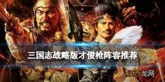 三国志战略版才俊枪阵容推荐 姜维关银屏诸葛亮才俊枪战法兵书搭配