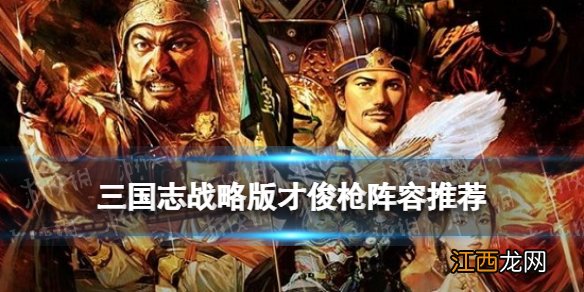 三国志战略版才俊枪阵容推荐 姜维关银屏诸葛亮才俊枪战法兵书搭配