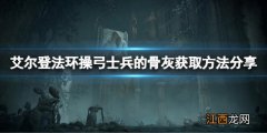 艾尔登法环操弓士兵的骨灰在哪 操弓士兵的骨灰获取方法分享