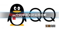 qq空间申请关闭流程攻略 qq如何申请关闭qq空间