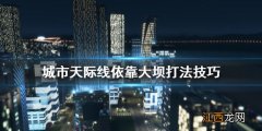 城市天际线依靠大坝怎么打 城市天际线依靠大坝打法技巧