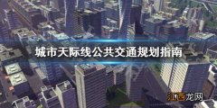 城市天际线公共交通怎么规划 城市天际线公共交通规划指南