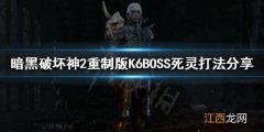 暗黑破坏神2重制版K6BOSS怎么打 K6BOSS死灵打法分享