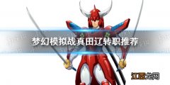 梦幻模拟战真田辽转职什么好 梦幻模拟战真田辽转职推荐