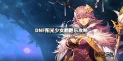 DNF阳光少女翻翻乐怎么玩 DNF阳光少女翻翻乐攻略_网