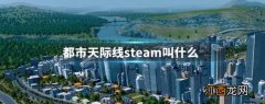 都市天际线steam叫什么 都市天际线steam名字